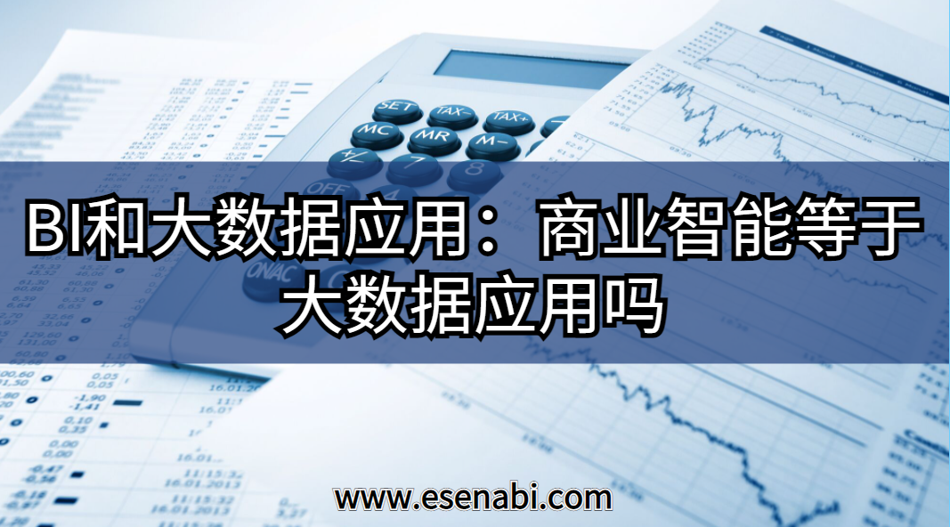BI和大數(shù)據(jù)應(yīng)用:大數(shù)據(jù)應(yīng)用等于商業(yè)智能（BI）嗎？